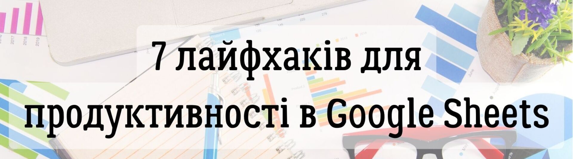 7 лайфхаків  для оптимізації продуктивності в Google Sheets