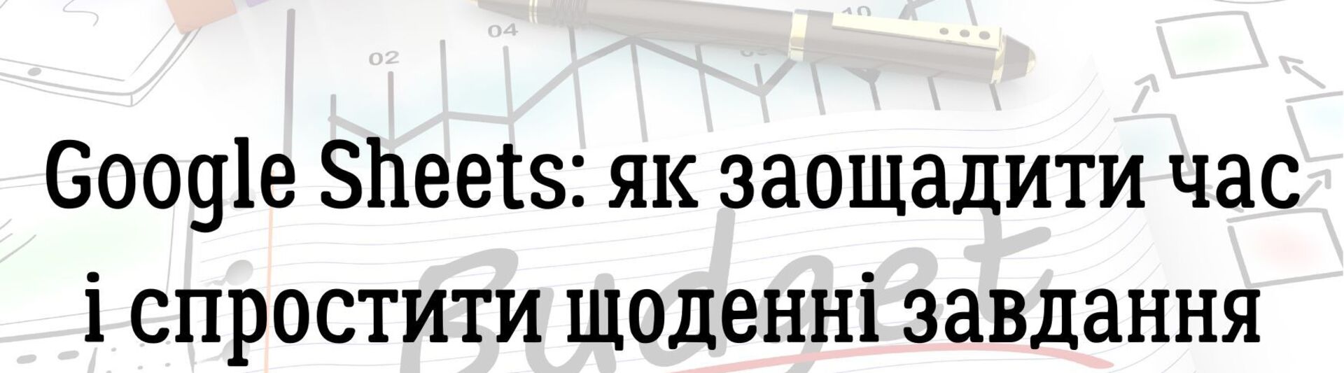 Google Sheets: як заощадити час і спростити щоденні завдання
